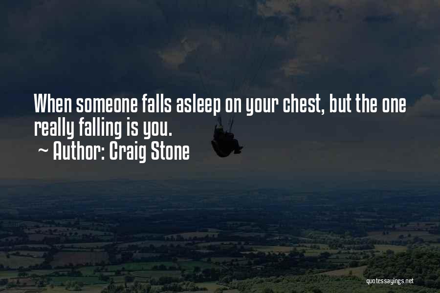 Craig Stone Quotes: When Someone Falls Asleep On Your Chest, But The One Really Falling Is You.