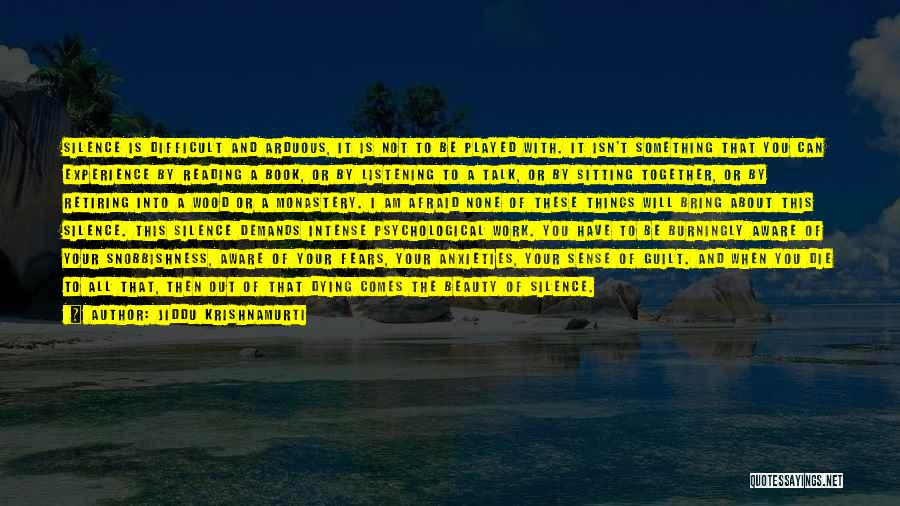 Jiddu Krishnamurti Quotes: Silence Is Difficult And Arduous, It Is Not To Be Played With. It Isn't Something That You Can Experience By