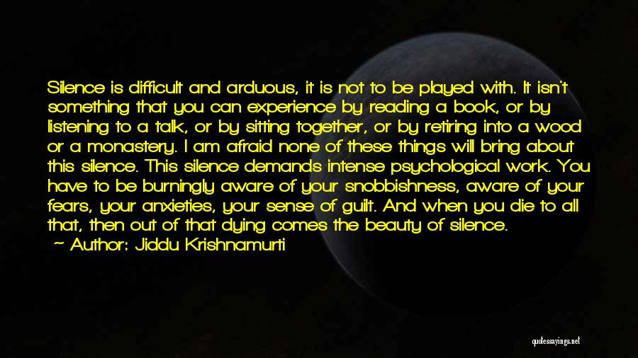 Jiddu Krishnamurti Quotes: Silence Is Difficult And Arduous, It Is Not To Be Played With. It Isn't Something That You Can Experience By