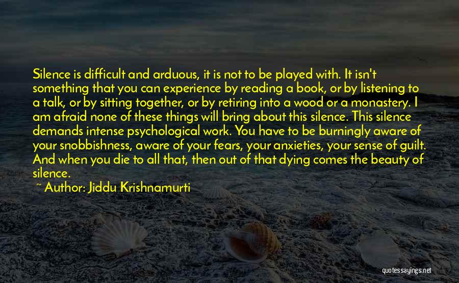 Jiddu Krishnamurti Quotes: Silence Is Difficult And Arduous, It Is Not To Be Played With. It Isn't Something That You Can Experience By