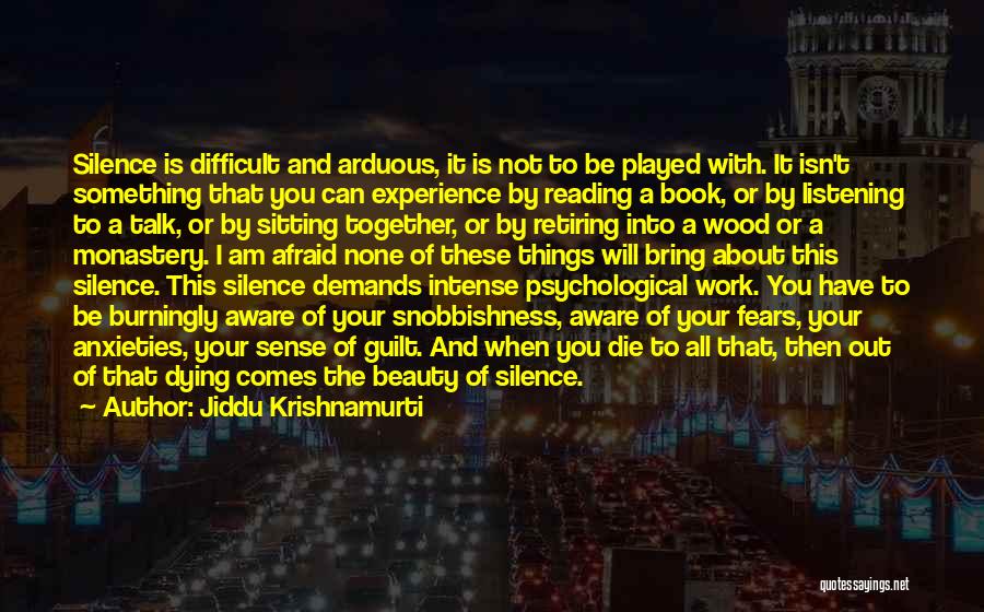 Jiddu Krishnamurti Quotes: Silence Is Difficult And Arduous, It Is Not To Be Played With. It Isn't Something That You Can Experience By