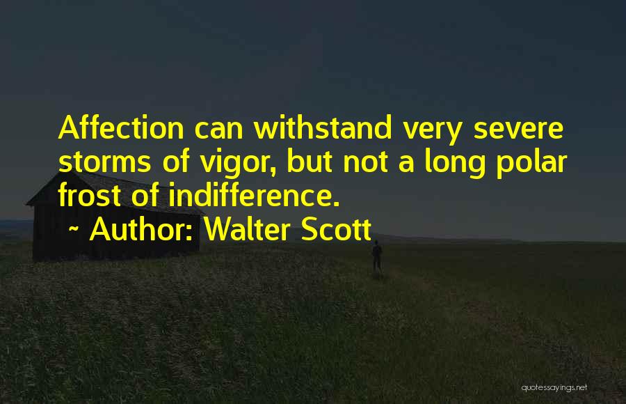 Walter Scott Quotes: Affection Can Withstand Very Severe Storms Of Vigor, But Not A Long Polar Frost Of Indifference.