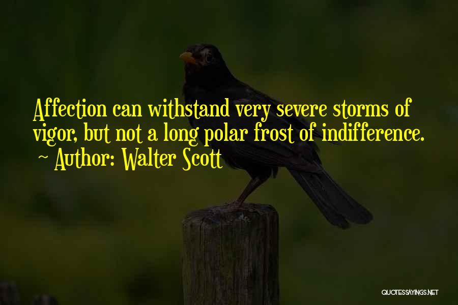 Walter Scott Quotes: Affection Can Withstand Very Severe Storms Of Vigor, But Not A Long Polar Frost Of Indifference.