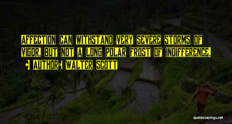 Walter Scott Quotes: Affection Can Withstand Very Severe Storms Of Vigor, But Not A Long Polar Frost Of Indifference.