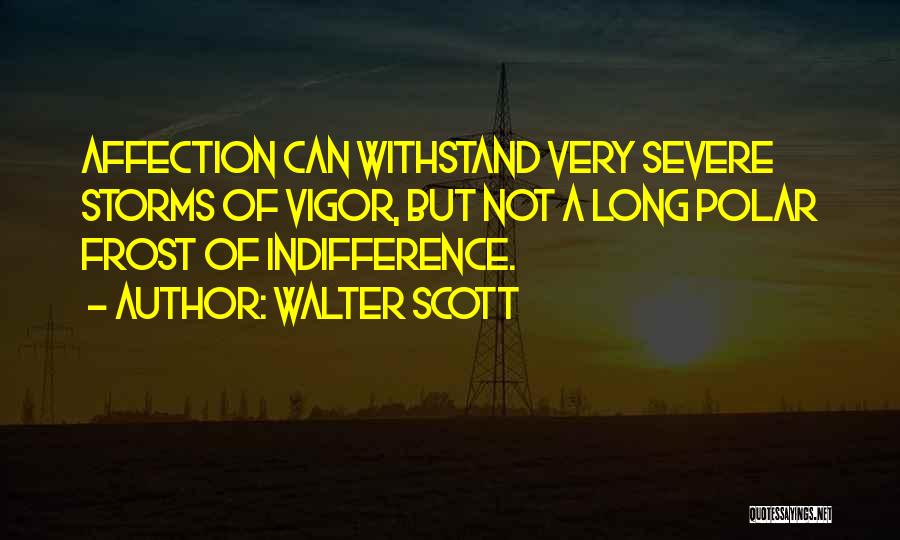 Walter Scott Quotes: Affection Can Withstand Very Severe Storms Of Vigor, But Not A Long Polar Frost Of Indifference.