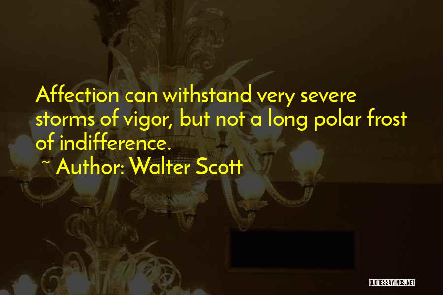 Walter Scott Quotes: Affection Can Withstand Very Severe Storms Of Vigor, But Not A Long Polar Frost Of Indifference.