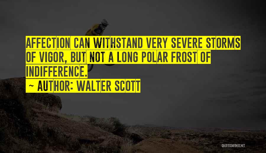 Walter Scott Quotes: Affection Can Withstand Very Severe Storms Of Vigor, But Not A Long Polar Frost Of Indifference.