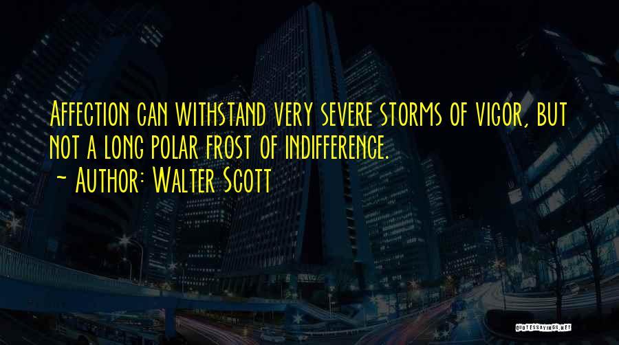 Walter Scott Quotes: Affection Can Withstand Very Severe Storms Of Vigor, But Not A Long Polar Frost Of Indifference.