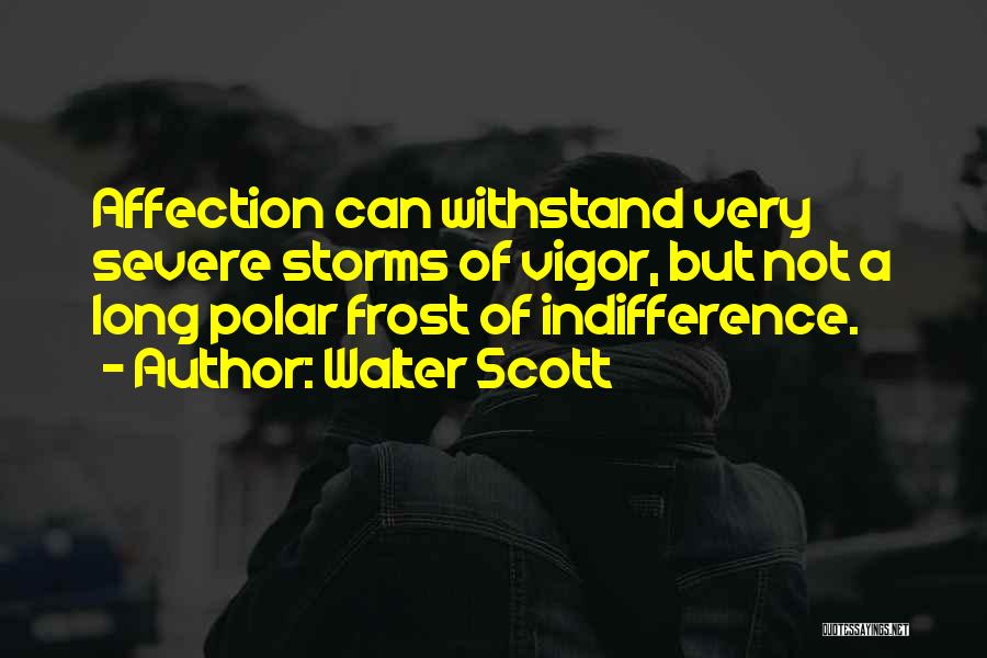 Walter Scott Quotes: Affection Can Withstand Very Severe Storms Of Vigor, But Not A Long Polar Frost Of Indifference.