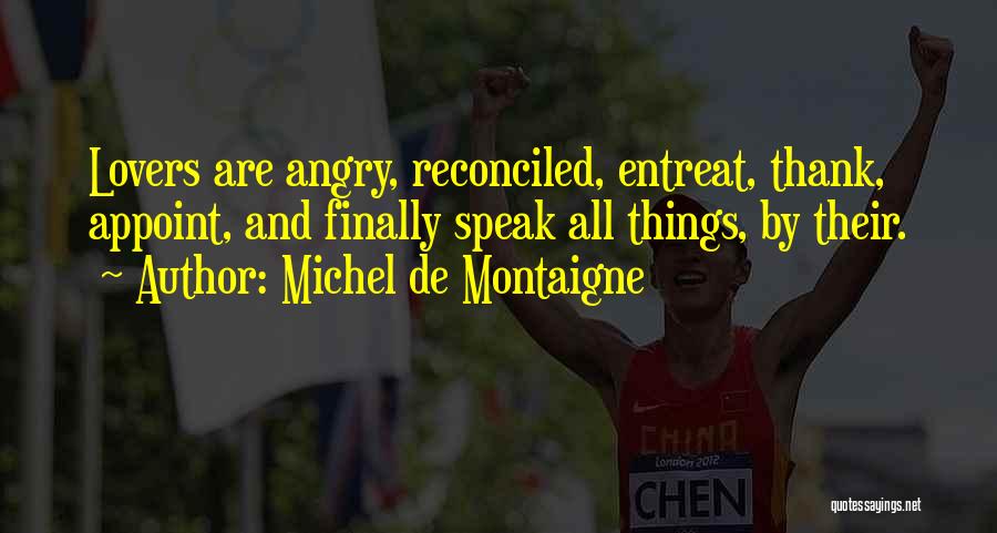 Michel De Montaigne Quotes: Lovers Are Angry, Reconciled, Entreat, Thank, Appoint, And Finally Speak All Things, By Their.