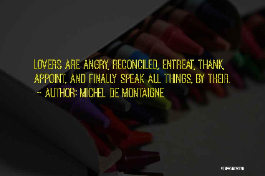 Michel De Montaigne Quotes: Lovers Are Angry, Reconciled, Entreat, Thank, Appoint, And Finally Speak All Things, By Their.