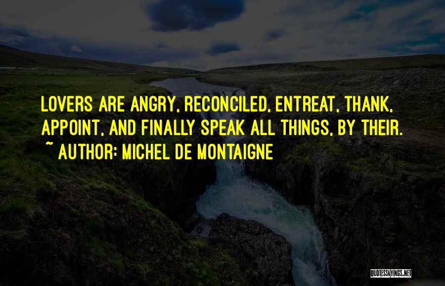 Michel De Montaigne Quotes: Lovers Are Angry, Reconciled, Entreat, Thank, Appoint, And Finally Speak All Things, By Their.
