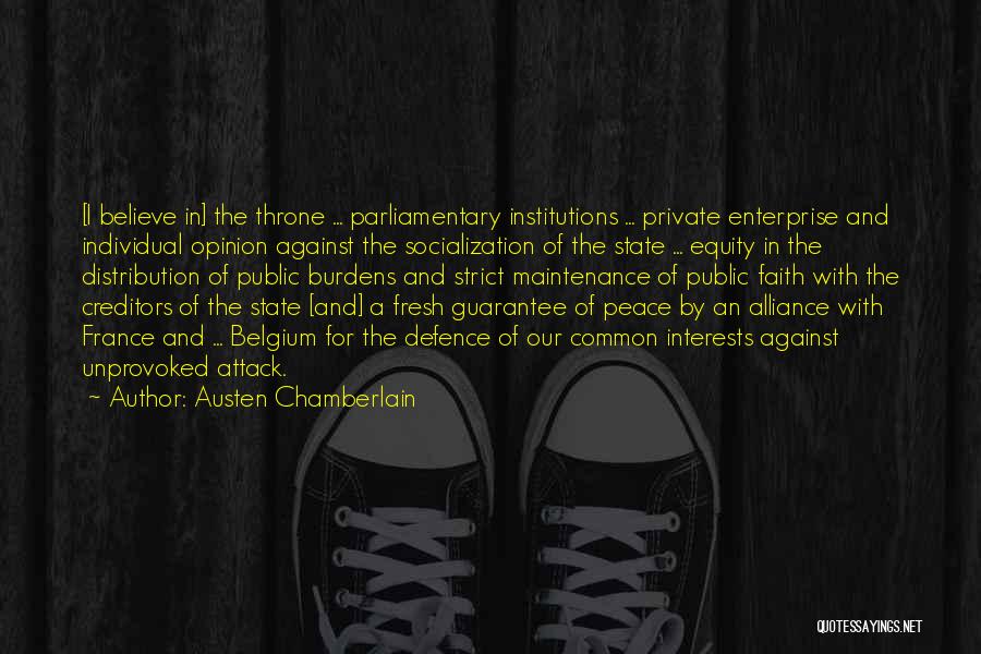 Austen Chamberlain Quotes: [i Believe In] The Throne ... Parliamentary Institutions ... Private Enterprise And Individual Opinion Against The Socialization Of The State