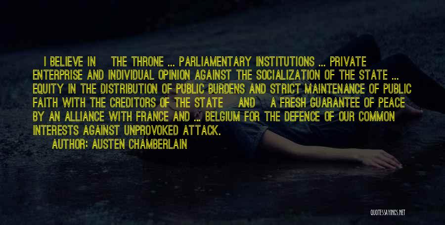Austen Chamberlain Quotes: [i Believe In] The Throne ... Parliamentary Institutions ... Private Enterprise And Individual Opinion Against The Socialization Of The State