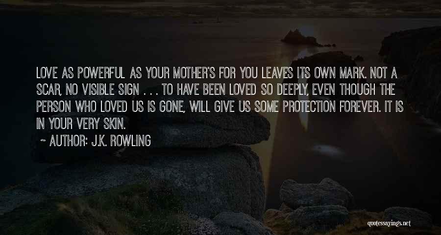 J.K. Rowling Quotes: Love As Powerful As Your Mother's For You Leaves Its Own Mark. Not A Scar, No Visible Sign . .