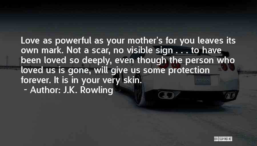 J.K. Rowling Quotes: Love As Powerful As Your Mother's For You Leaves Its Own Mark. Not A Scar, No Visible Sign . .