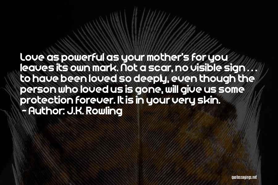 J.K. Rowling Quotes: Love As Powerful As Your Mother's For You Leaves Its Own Mark. Not A Scar, No Visible Sign . .