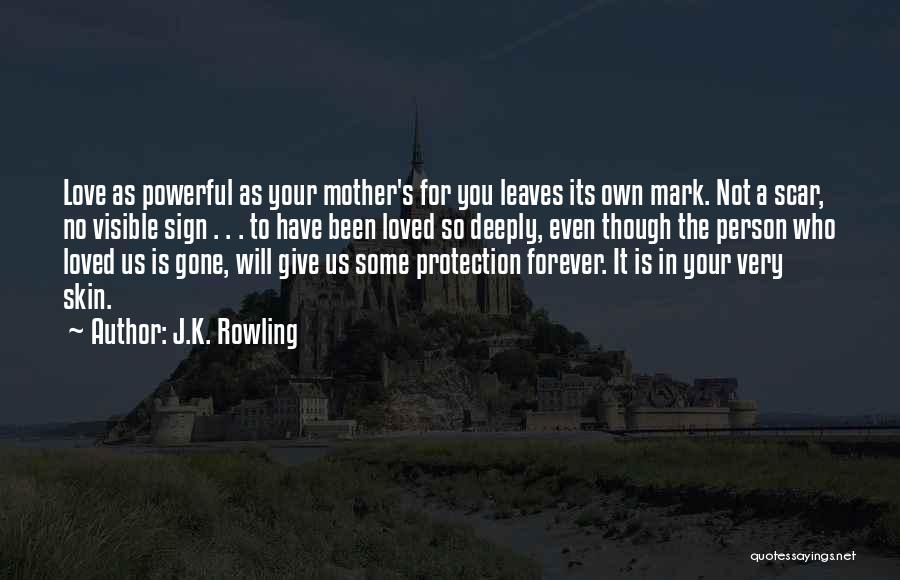 J.K. Rowling Quotes: Love As Powerful As Your Mother's For You Leaves Its Own Mark. Not A Scar, No Visible Sign . .
