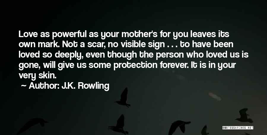 J.K. Rowling Quotes: Love As Powerful As Your Mother's For You Leaves Its Own Mark. Not A Scar, No Visible Sign . .