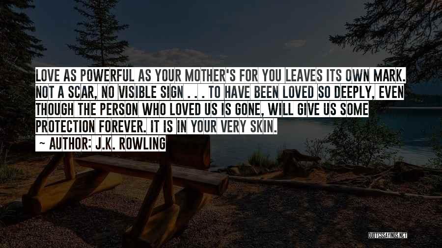 J.K. Rowling Quotes: Love As Powerful As Your Mother's For You Leaves Its Own Mark. Not A Scar, No Visible Sign . .