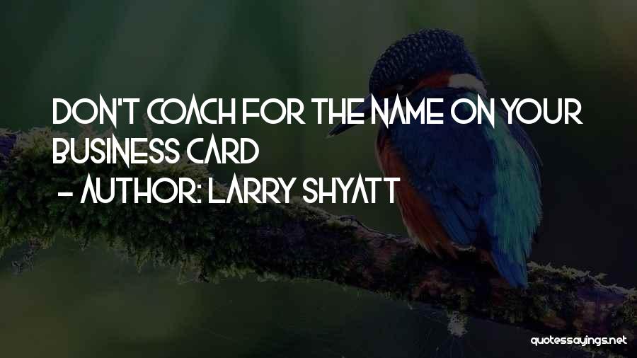 Larry Shyatt Quotes: Don't Coach For The Name On Your Business Card