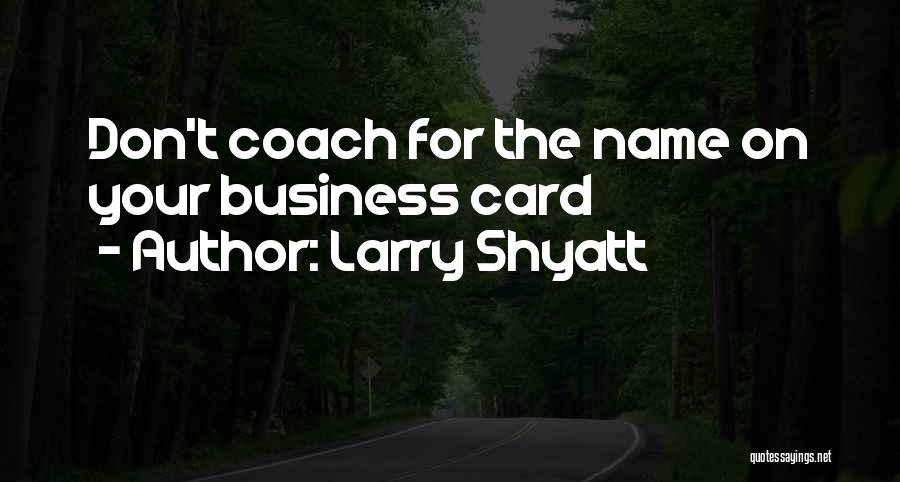 Larry Shyatt Quotes: Don't Coach For The Name On Your Business Card