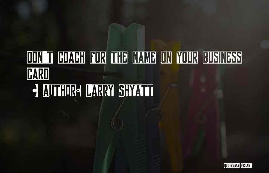 Larry Shyatt Quotes: Don't Coach For The Name On Your Business Card