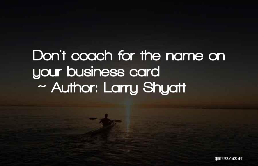 Larry Shyatt Quotes: Don't Coach For The Name On Your Business Card