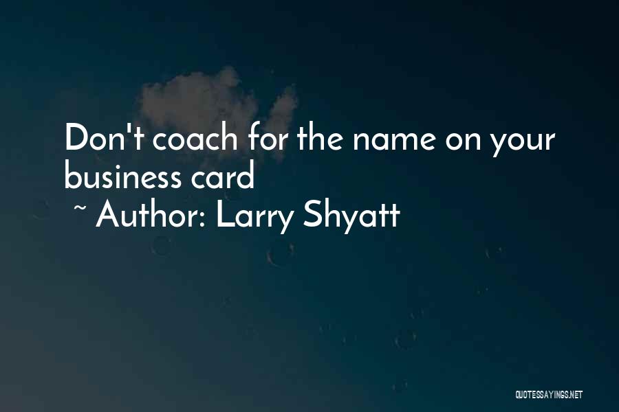 Larry Shyatt Quotes: Don't Coach For The Name On Your Business Card