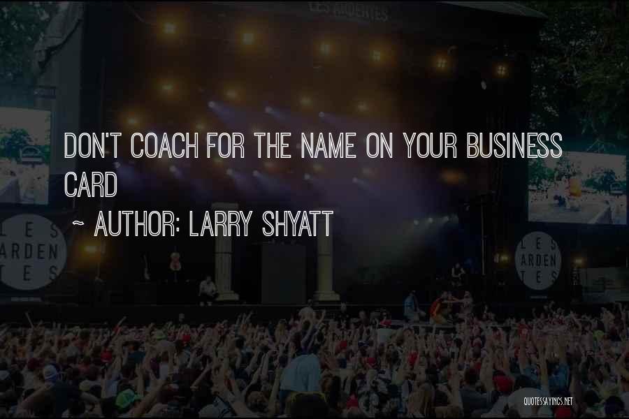 Larry Shyatt Quotes: Don't Coach For The Name On Your Business Card