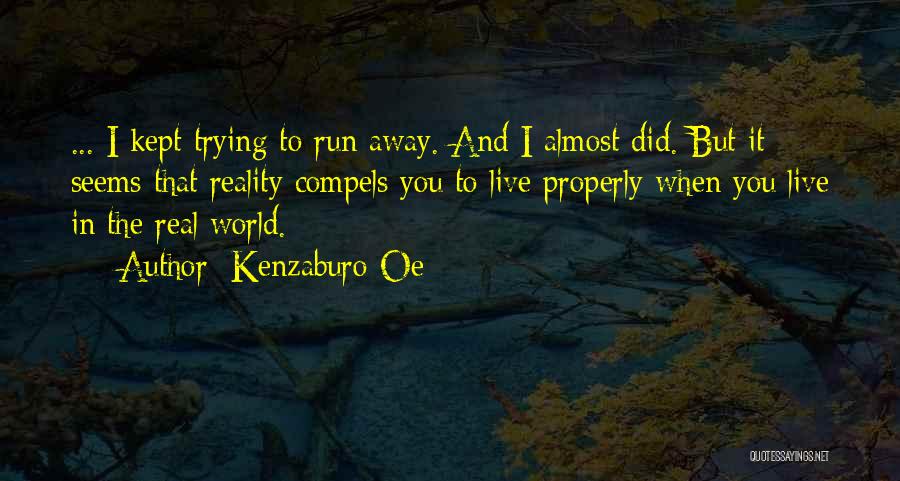 Kenzaburo Oe Quotes: ... I Kept Trying To Run Away. And I Almost Did. But It Seems That Reality Compels You To Live