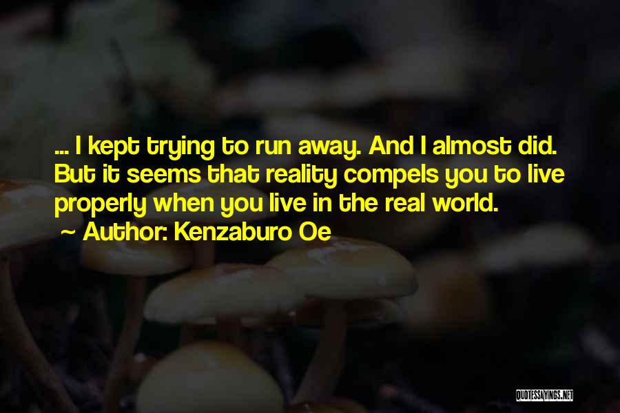 Kenzaburo Oe Quotes: ... I Kept Trying To Run Away. And I Almost Did. But It Seems That Reality Compels You To Live