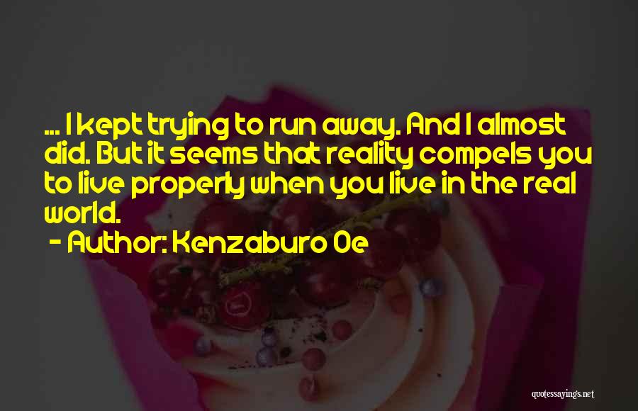 Kenzaburo Oe Quotes: ... I Kept Trying To Run Away. And I Almost Did. But It Seems That Reality Compels You To Live