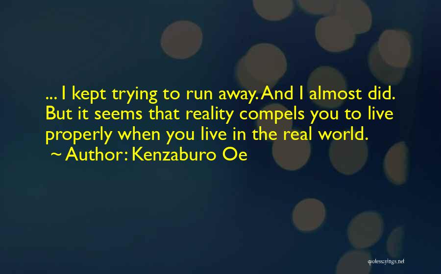 Kenzaburo Oe Quotes: ... I Kept Trying To Run Away. And I Almost Did. But It Seems That Reality Compels You To Live