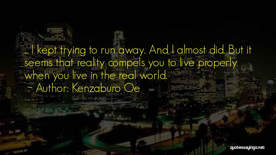 Kenzaburo Oe Quotes: ... I Kept Trying To Run Away. And I Almost Did. But It Seems That Reality Compels You To Live