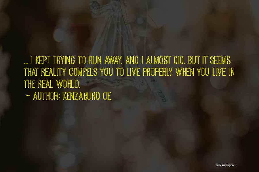 Kenzaburo Oe Quotes: ... I Kept Trying To Run Away. And I Almost Did. But It Seems That Reality Compels You To Live