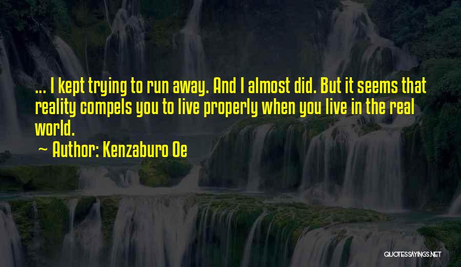 Kenzaburo Oe Quotes: ... I Kept Trying To Run Away. And I Almost Did. But It Seems That Reality Compels You To Live