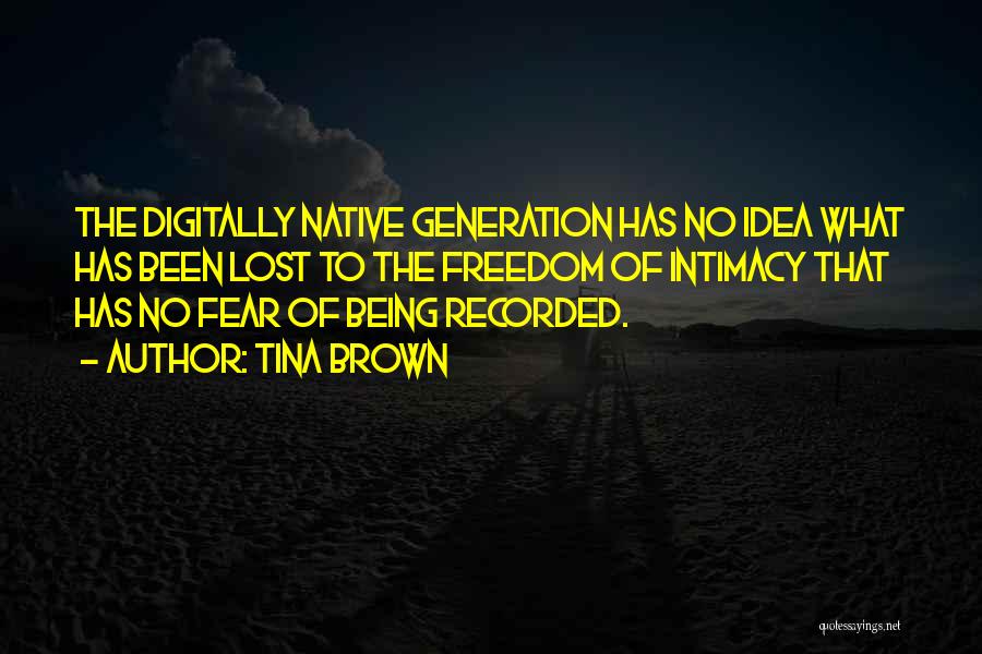 Tina Brown Quotes: The Digitally Native Generation Has No Idea What Has Been Lost To The Freedom Of Intimacy That Has No Fear