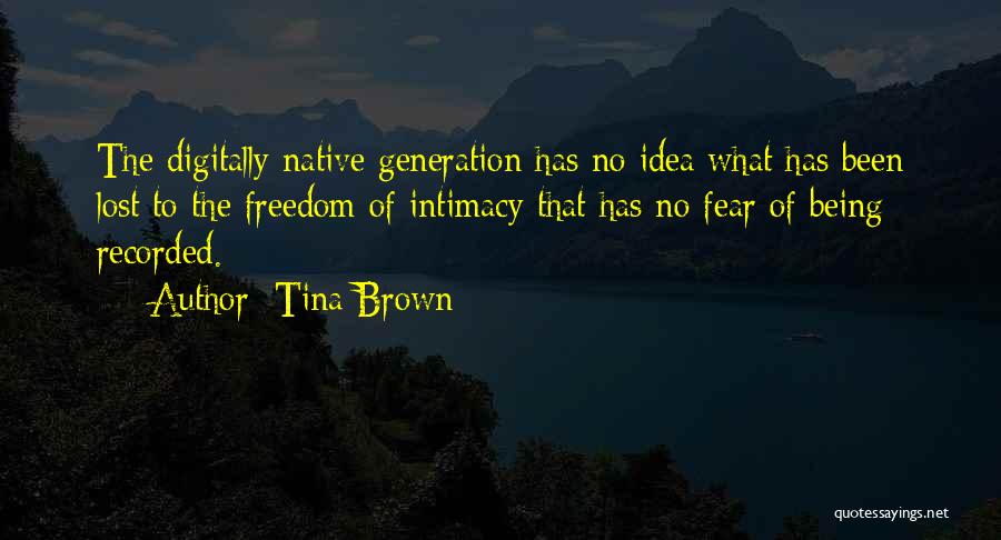 Tina Brown Quotes: The Digitally Native Generation Has No Idea What Has Been Lost To The Freedom Of Intimacy That Has No Fear