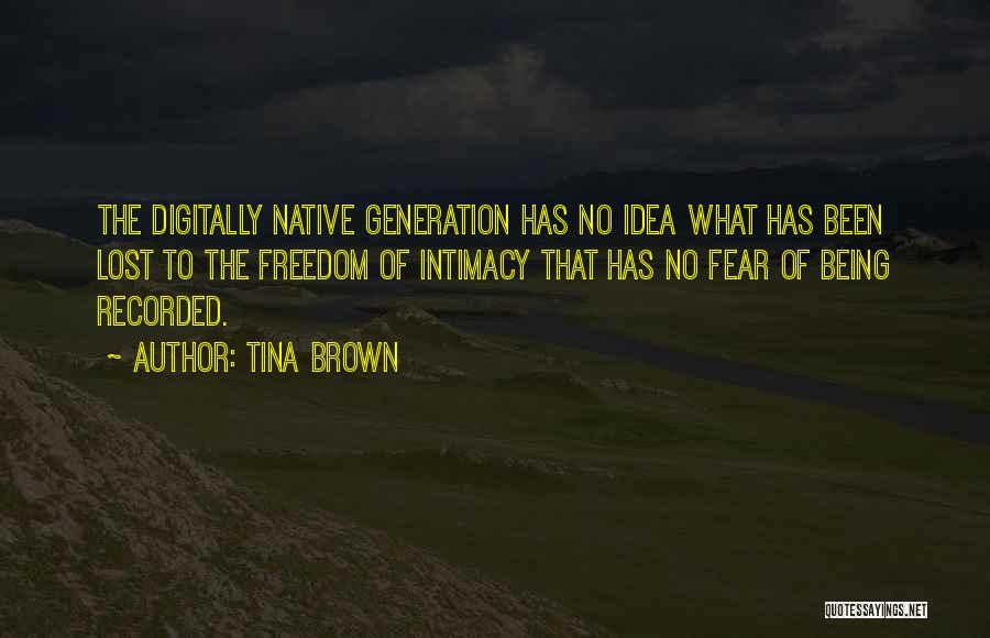 Tina Brown Quotes: The Digitally Native Generation Has No Idea What Has Been Lost To The Freedom Of Intimacy That Has No Fear