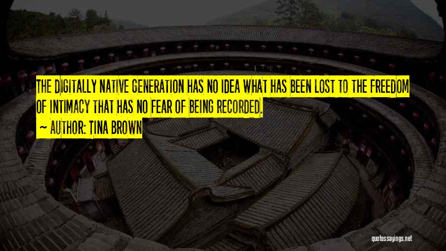 Tina Brown Quotes: The Digitally Native Generation Has No Idea What Has Been Lost To The Freedom Of Intimacy That Has No Fear