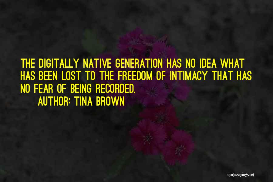 Tina Brown Quotes: The Digitally Native Generation Has No Idea What Has Been Lost To The Freedom Of Intimacy That Has No Fear