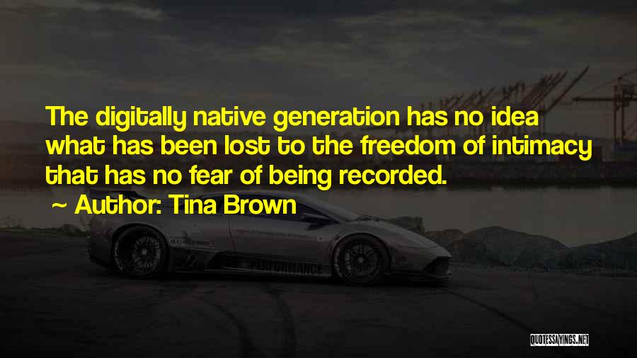 Tina Brown Quotes: The Digitally Native Generation Has No Idea What Has Been Lost To The Freedom Of Intimacy That Has No Fear