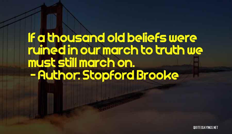 Stopford Brooke Quotes: If A Thousand Old Beliefs Were Ruined In Our March To Truth We Must Still March On.