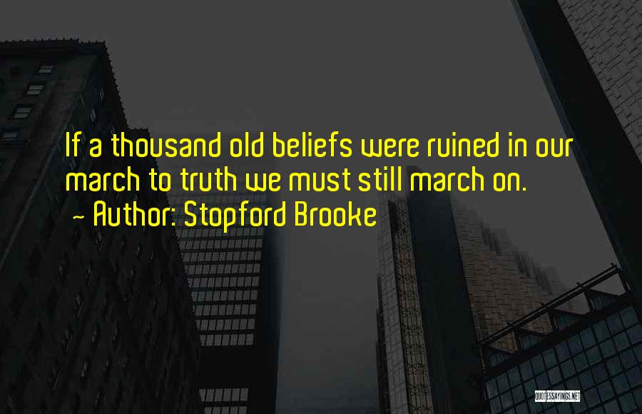 Stopford Brooke Quotes: If A Thousand Old Beliefs Were Ruined In Our March To Truth We Must Still March On.