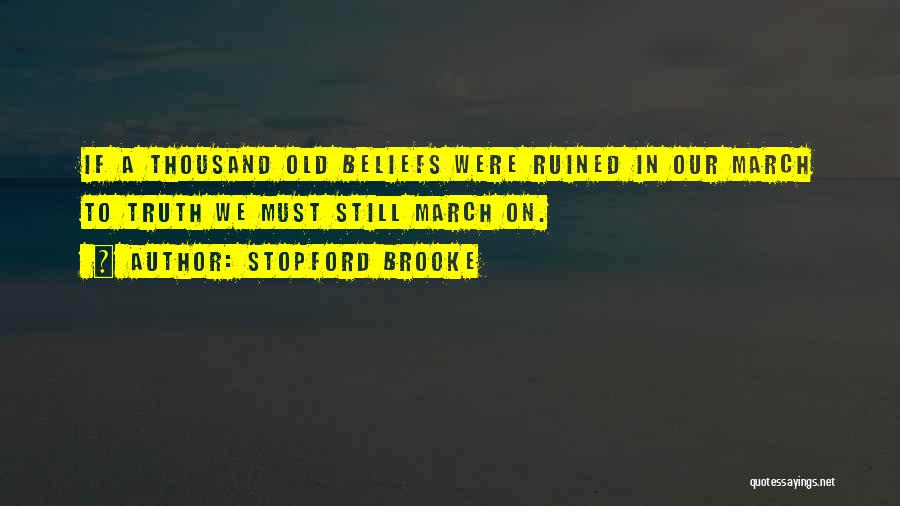 Stopford Brooke Quotes: If A Thousand Old Beliefs Were Ruined In Our March To Truth We Must Still March On.