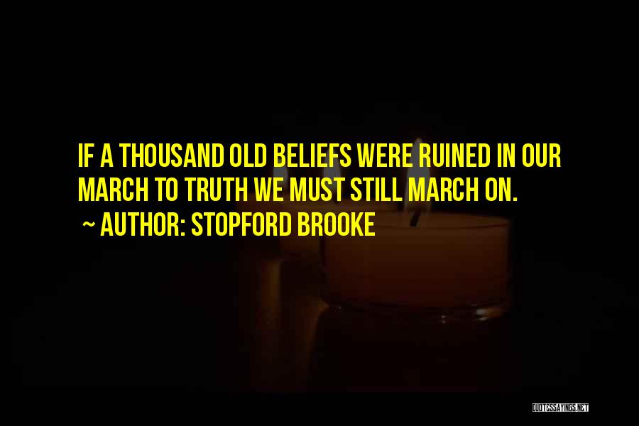 Stopford Brooke Quotes: If A Thousand Old Beliefs Were Ruined In Our March To Truth We Must Still March On.