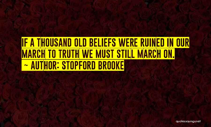 Stopford Brooke Quotes: If A Thousand Old Beliefs Were Ruined In Our March To Truth We Must Still March On.