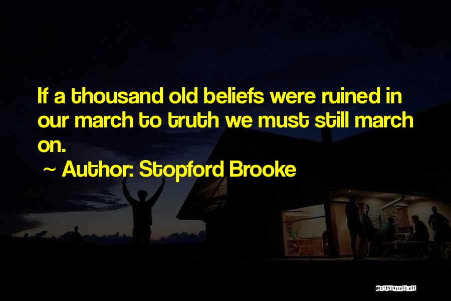 Stopford Brooke Quotes: If A Thousand Old Beliefs Were Ruined In Our March To Truth We Must Still March On.