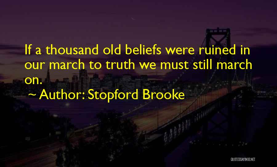 Stopford Brooke Quotes: If A Thousand Old Beliefs Were Ruined In Our March To Truth We Must Still March On.